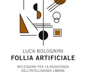 LUCA BOLOGNINI “FOLLIA ARTIFICIALE” – INTELLIGENZA ARTIFICIALE