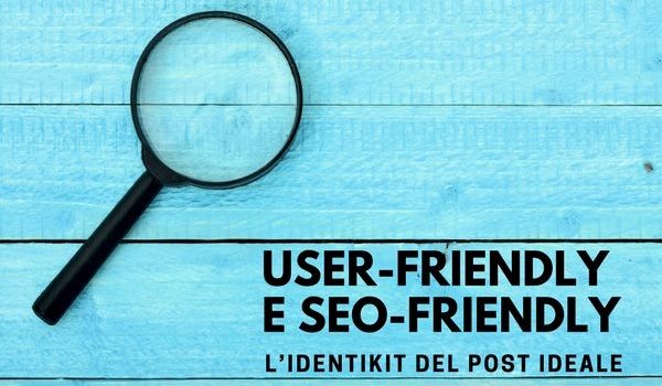 User-friendly e SEO-friendly: l’identikit del post ideale